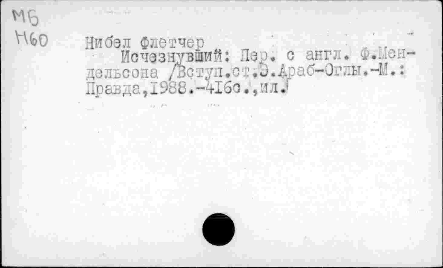 ﻿Ни бал Флетчер -
Исчезнувший; Пер. с англ, ф.^.юн дельсона /Зступ.ст•и.Араб-Оглы.-М.: Правда, 1988. -416с., и л